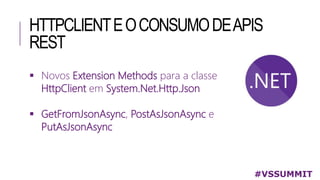 HTTPCLIENTEOCONSUMODEAPIS
REST
 Novos Extension Methods para a classe
HttpClient em System.Net.Http.Json
 GetFromJsonAsync, PostAsJsonAsync e
PutAsJsonAsync
#VSSUMMIT
 