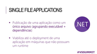 SINGLEFILEAPPLICATIONS
 Publicação de uma aplicação como um
único arquivo (agrupando executável +
dependências)
 Viabiliza até o deployment de uma
aplicação em máquinas que não possuam
um runtime
#VSSUMMIT
 