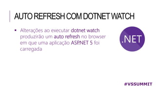 AUTOREFRESHCOMDOTNETWATCH
 Alterações ao executar dotnet watch
produzirão um auto refresh no browser
em que uma aplicação ASP.NET 5 foi
carregada
#VSSUMMIT
 