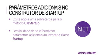 PARÂMETROSADICIONAISNO
CONSTRUTORDESTARTUP
 Existe agora uma sobrecarga para o
método UseStartup
 Possibilidade de se informarem
parâmetros adicionais ao invocar a classe
Startup
#VSSUMMIT
 