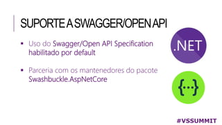 SUPORTEASWAGGER/OPENAPI
 Uso do Swagger/Open API Specification
habilitado por default
 Parceria com os mantenedores do pacote
Swashbuckle.AspNetCore
#VSSUMMIT
 