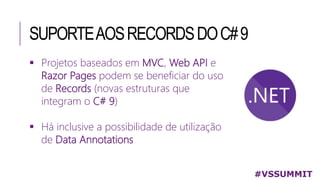 SUPORTEAOSRECORDSDOC#9
 Projetos baseados em MVC, Web API e
Razor Pages podem se beneficiar do uso
de Records (novas estruturas que
integram o C# 9)
 Há inclusive a possibilidade de utilização
de Data Annotations
#VSSUMMIT
 