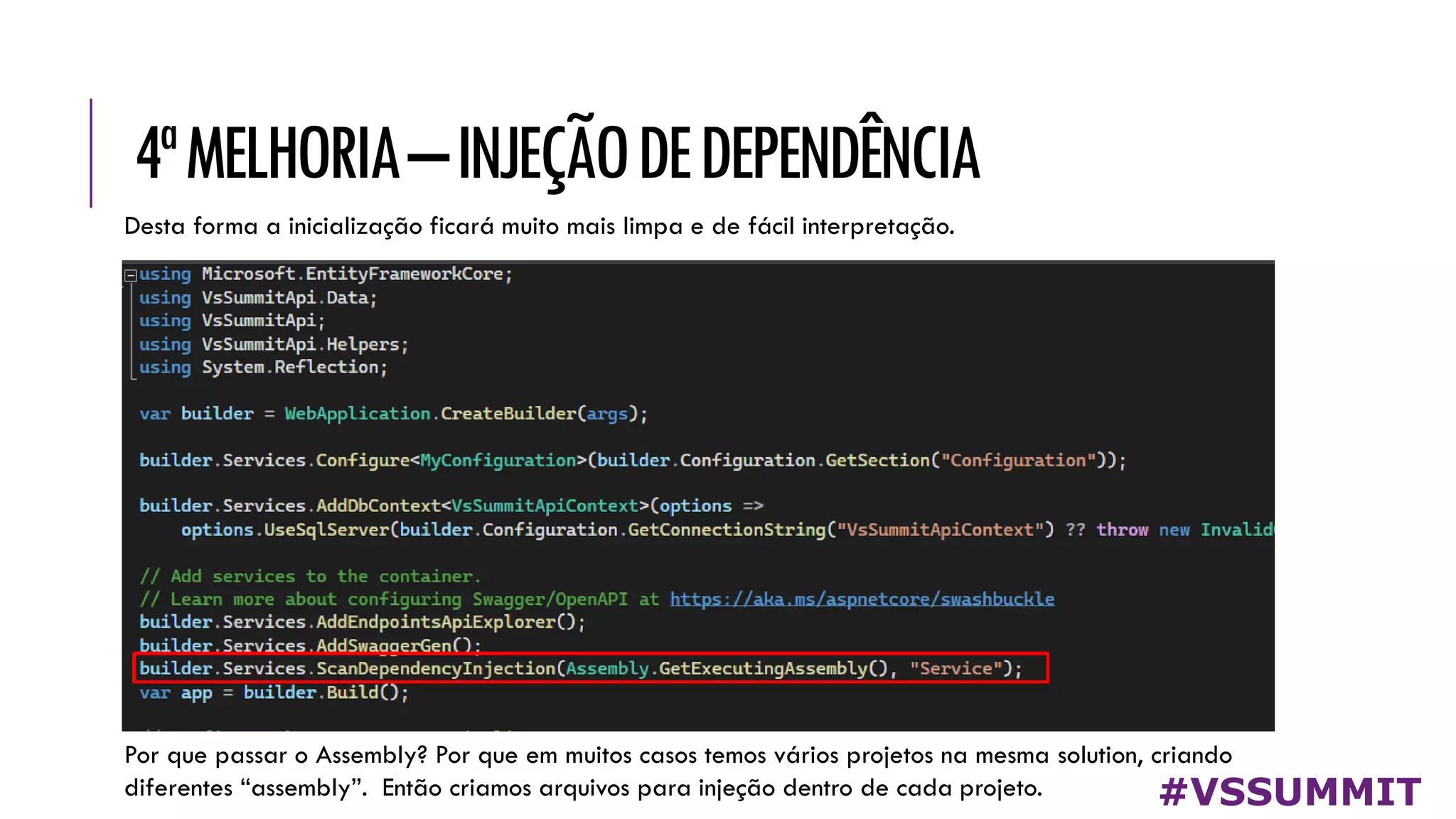 4ªMELHORIA–INJEÇÃODEDEPENDÊNCIA
#VSSUMMIT
Desta forma a inicialização ficará muito mais limpa e de fácil interpretação.
Por que passar o Assembly? Por que em muitos casos temos vários projetos na mesma solution, criando
diferentes “assembly”. Então criamos arquivos para injeção dentro de cada projeto.
 