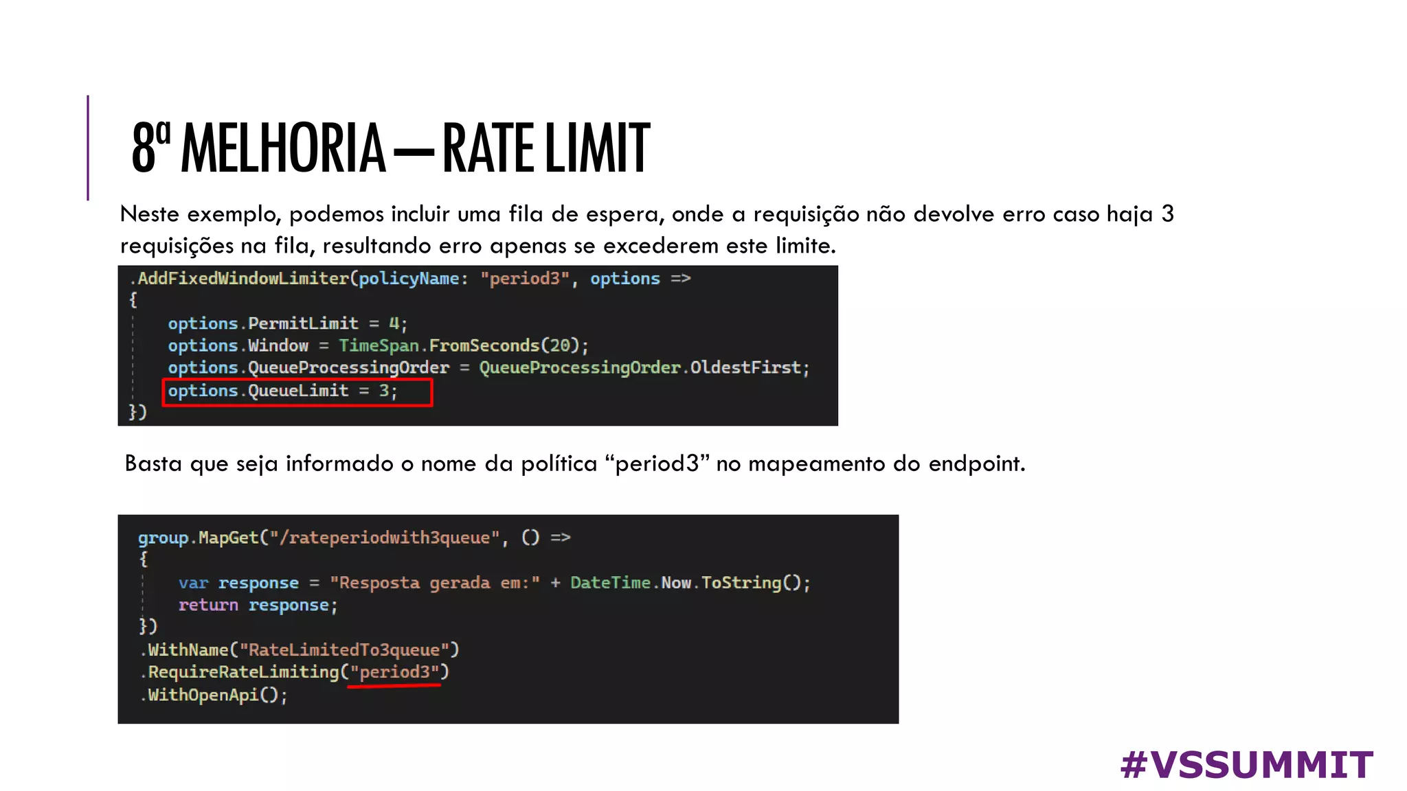 8ªMELHORIA–RATELIMIT
#VSSUMMIT
Neste exemplo, podemos incluir uma fila de espera, onde a requisição não devolve erro caso haja 3
requisições na fila, resultando erro apenas se excederem este limite.
Basta que seja informado o nome da política “period3” no mapeamento do endpoint.
 