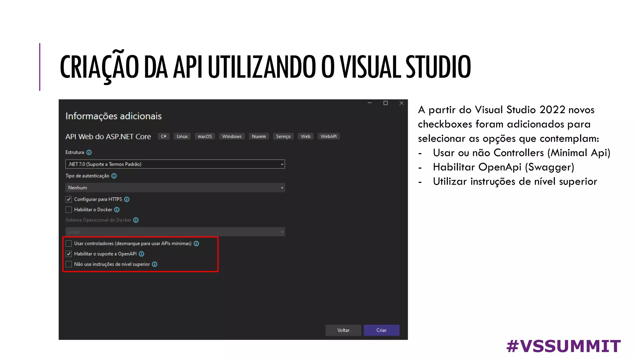 CRIAÇÃODAAPIUTILIZANDOOVISUALSTUDIO
#VSSUMMIT
A partir do Visual Studio 2022 novos
checkboxes foram adicionados para
selecionar as opções que contemplam:
- Usar ou não Controllers (Minimal Api)
- Habilitar OpenApi (Swagger)
- Utilizar instruções de nível superior
 