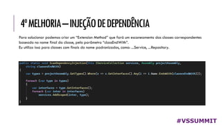 4ªMELHORIA–INJEÇÃODEDEPENDÊNCIA
#VSSUMMIT
Para solucionar podemos criar um “Extension Method” que fará um escaneamento das classes correspondentes
baseado no nome final da classe, pelo parâmetro “classEndWith”.
Eu utilizo isso para classes com finais do nome padronizados, como: ...Service, ...Repository.
 