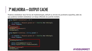 7ªMELHORIA–OUTPUTCACHE
#VSSUMMIT
Podemos estabelecer duas formas de implementação, default ou através do parâmetro específico, além do
que podemos também estabelecer um tempo diferente do padrão também.
 