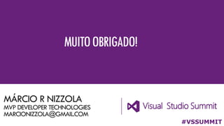 MÁRCIO R NIZZOLA
MVP DEVELOPER TECHNOLOGIES
MARCIONIZZOLA@GMAIL.COM
#VSSUMMIT
MUITOOBRIGADO!
 