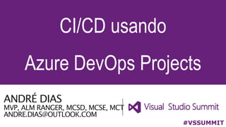 ANDRÉ DIAS
MVP, ALM RANGER, MCSD, MCSE, MCT
ANDRE.DIAS@OUTLOOK.COM
CI/CD usando
Azure DevOps Projects
#VSSUMMIT
 