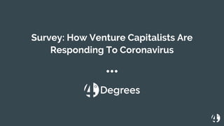 Survey: How Venture Capitalists Are
Responding To Coronavirus
 