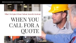WHEN YOU
CALL FOR A
QUOTE
What To Expect From Vulcan Security Systems
WWW.VULCANSECURITYSYSTEMS.COM
 
