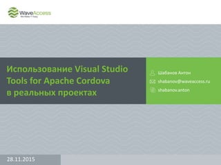 Использование Visual Studio
Tools for Apache Cordova
в реальных проектах
Шабанов Антон
shabanov@waveaccess.ru
shabanov.anton
28.11.2015
 