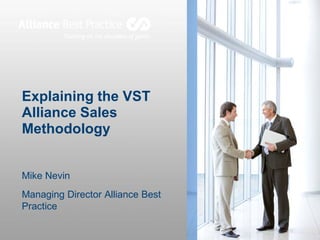Explaining the VST
Alliance Sales
Methodology
Mike Nevin
Managing Director Alliance Best
Practice
 