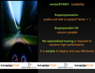 vectorSTAR ®   scalability Supersymmetric scales out with a rep/perf factor > 1 Superparallel   I/O column parallel No specialized tuning  is required to achieve high performance  It is  simple  to deploy and use effectively 