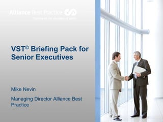 VST© Briefing Pack for
Senior Executives
Mike Nevin
Managing Director Alliance Best
Practice
 