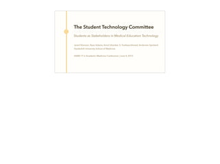 The Student Technology Committee
Students as Stakeholders in Medical Education Technology
Jared Shenson, Ryan Adams, Amol Utrankar, S. Toufeeq Ahmed, Anderson Spickard
Vanderbilt University School of Medicine
AAMC IT in Academic Medicine Conference | June 4, 2015
 