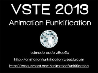 VSTE 2013
Animation Funkification

edmodo code z8qe2q
http://animationfunkification.weebly.com
http://todaysmeet.com/animationfunkification

 