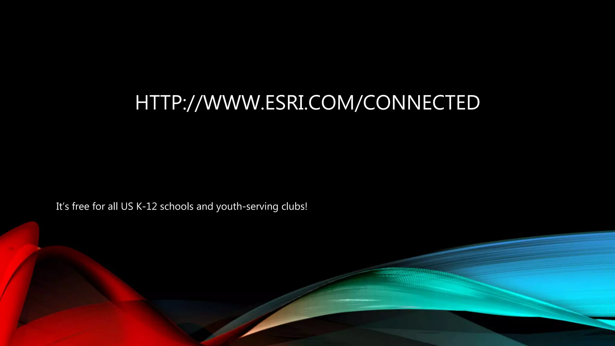 HTTP://WWW.ESRI.COM/CONNECTED
It’s free for all US K-12 schools and youth-serving clubs!
 
