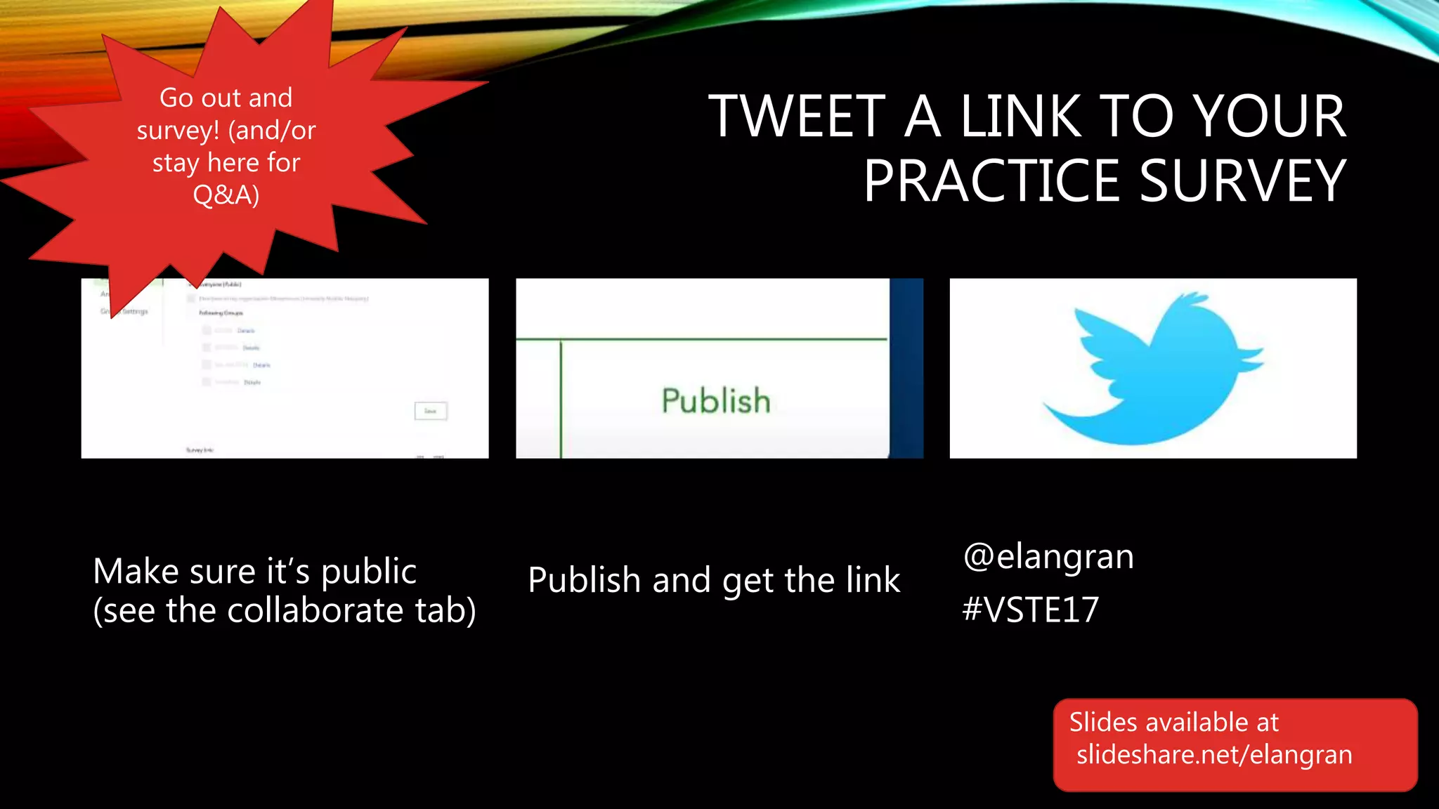 TWEET A LINK TO YOUR
PRACTICE SURVEY
Make sure it’s public
(see the collaborate tab)
Publish and get the link
@elangran
#VSTE17
Go out and
survey! (and/or
stay here for
Q&A)
Slides available at
slideshare.net/elangran
 