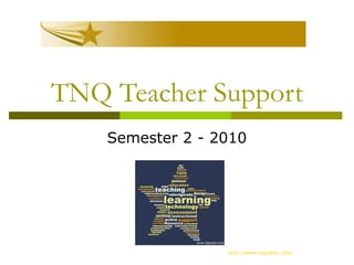 TNQ Teacher Support
Semester 2 - 2010
http://www.tagxedo.com/
 