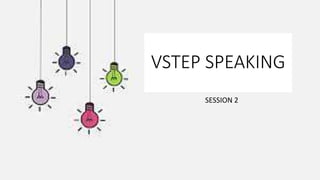 VSTEP SPEAKING
SESSION 2
 