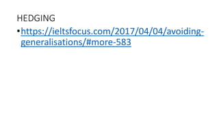 HEDGING
•https://ieltsfocus.com/2017/04/04/avoiding-
generalisations/#more-583
 