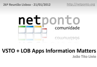 26ª Reunião Lisboa - 21/01/2012   http://netponto.org




VSTO + LOB Apps Information Matters
                                     João Tito Lívio
 