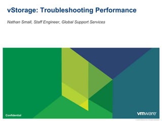vStorage: Troubleshooting Performance
 Nathan Small, Staff Engineer, Global Support Services




Confidential
                                                         © 2009 VMware Inc. All rights reserved
 