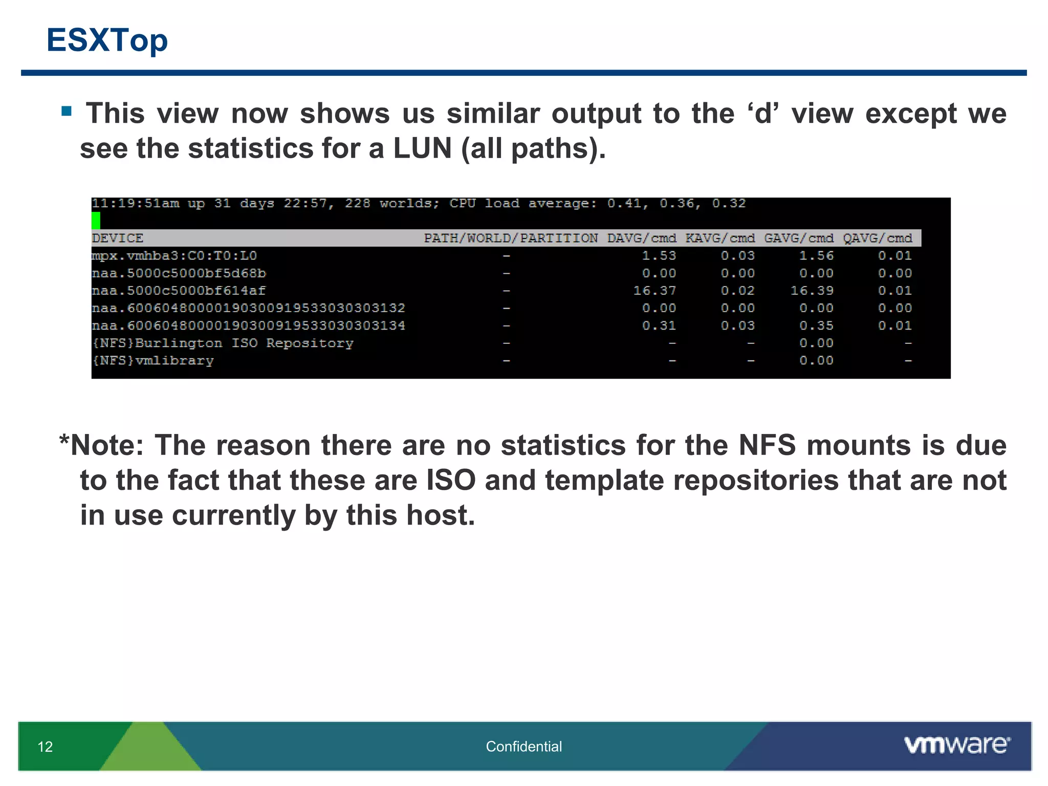 ESXTopThis view now shows us similar output to the ‘d’ view except we see the statistics for a LUN (all paths). *Note: The reason there are no statistics for the NFS mounts is due to the fact that these are ISO and template repositories that are not in use currently by this host.