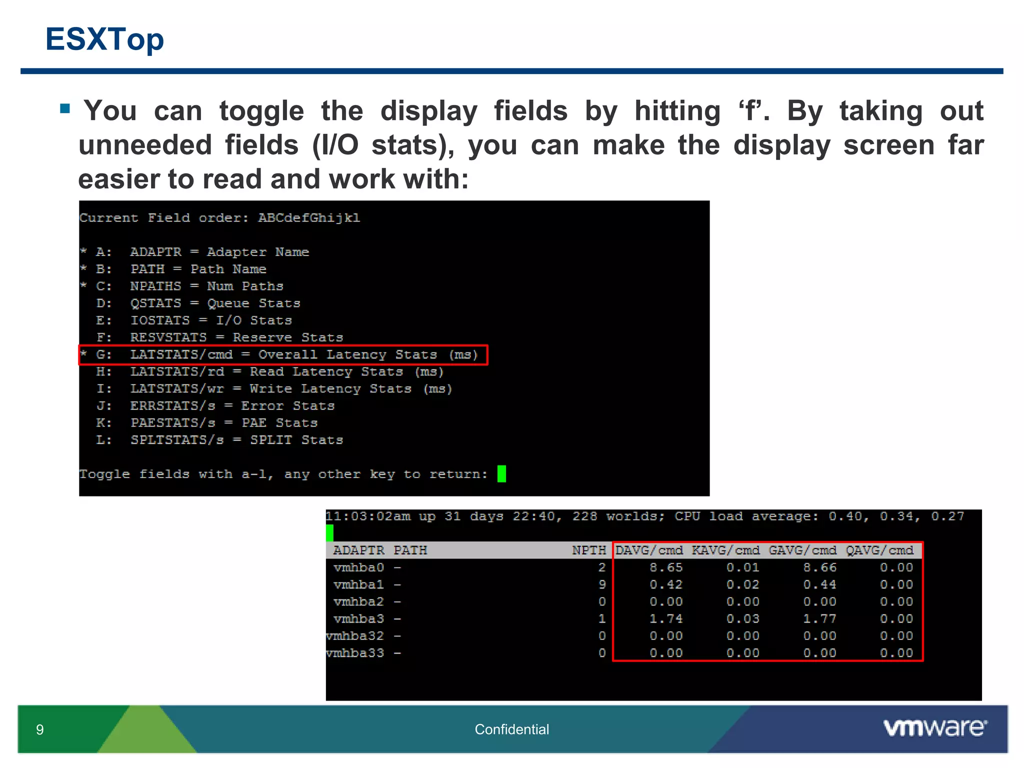 ESXTopYou can toggle the display fields by hitting ‘f’. By taking out unneeded fields (I/O stats), you can make the display screen far easier to read and work with: