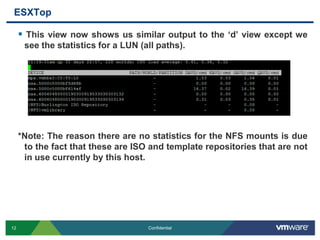 ESXTopThis view now shows us similar output to the ‘d’ view except we see the statistics for a LUN (all paths). *Note: The reason there are no statistics for the NFS mounts is due to the fact that these are ISO and template repositories that are not in use currently by this host.