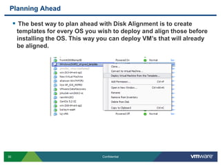 Planning AheadThe best way to plan ahead with Disk Alignment is to create templates for every OS you wish to deploy and align those before installing the OS. This way you can deploy VM’s that will already be aligned.