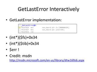 GetLastError Interactively
• GetLastError implementation:



•   (int*)($fs)+0x34
•   (int*)($tib)+0x34
•   $err !
•   Credit: msdn
    http://msdn.microsoft.com/en-us/library/dtw169z6.aspx
 