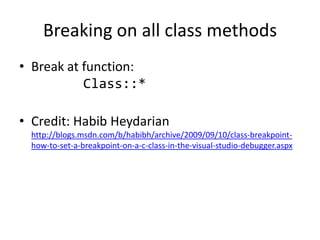 Breaking on all class methods
• Break at function:
           Class::*

• Credit: Habib Heydarian
 http://blogs.msdn.com/b/habibh/archive/2009/09/10/class-breakpoint-
 how-to-set-a-breakpoint-on-a-c-class-in-the-visual-studio-debugger.aspx
 