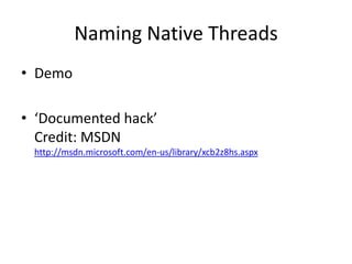 Naming Native Threads
• Demo

• ‘Documented hack’
  Credit: MSDN
 http://msdn.microsoft.com/en-us/library/xcb2z8hs.aspx
 