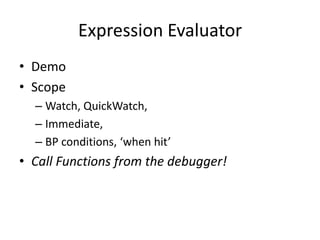 Expression Evaluator
• Demo
• Scope
  – Watch, QuickWatch,
  – Immediate,
  – BP conditions, ‘when hit’
• Call Functions from the debugger!
 