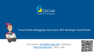 Visual Studio debugging tricks every .NET developer should know
Dror Helper | drorh@oz-code.com | @dhelper
http://oz-code.com | @oz_code
 