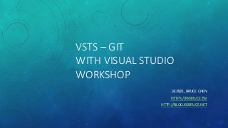 VSTS – GIT
WITH VISUAL STUDIO
WORKSHOP
陳傳興, BRUCE CHEN
HTTPS://KKBRUCE.TW
HTTP://BLOG.KKBRUCE.NET
 