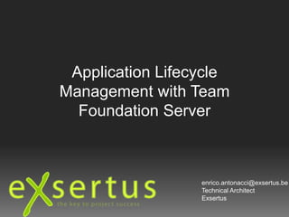 Application Lifecycle Management with Team Foundation Server enrico.antonacci@exsertus.be Technical Architect Exsertus  