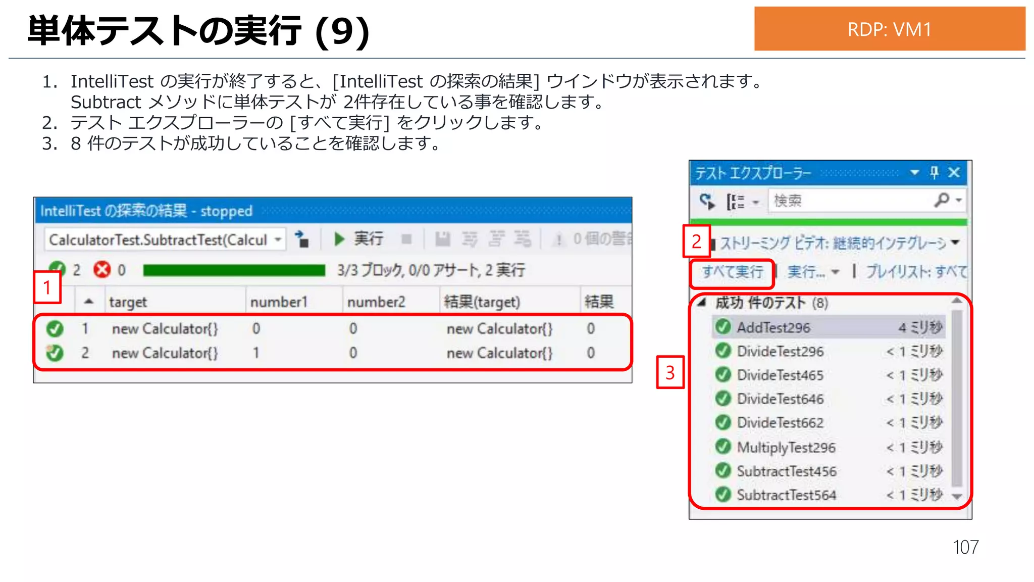 107
1. [コメント] 欄に [Calculator クラスの単体テスト作成] と入力します。
2. [含まれる変更] 欄には [SampleWinForm] プロジェクトと [SampleWinForm.Tests]プロジェクトが含まれているこ
とを確認します([含まれる変更(21)] になっています)。
3. [チェックイン] をクリックします。
4. [チェックインの確認] ウインドウが表示されるので、[はい] をクリックしてチェックインを行います。
VSTS へのチェックイン (3)
4
チェックイン時の項目数は 21 以外になることがあります。
3
1
2
お手元のPC
 