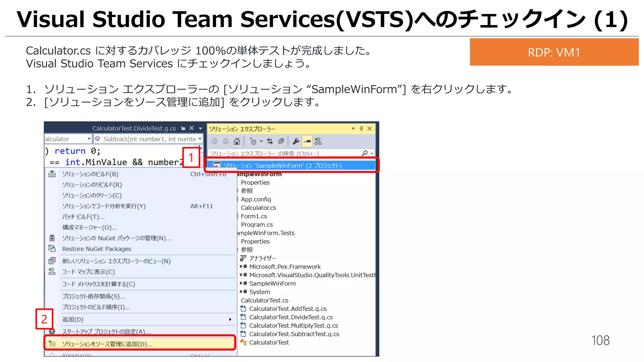 108
チェックインの完了を確認します。
1. Visual Studio Team Services が開いているブラウザに移動して、[CODE] をクリックします。
2. [SampleWinForm] をクリックして、[SampleWinForm] プロジェクトと [SampleWinForm.Tests]プロジェクトが含
まれていることを確認します。
なお、[History] をクリックすると、変更履歴やソースの修正内容が確認できます。
VSTS へのチェックイン (4)
1
2
お手元のPC
 