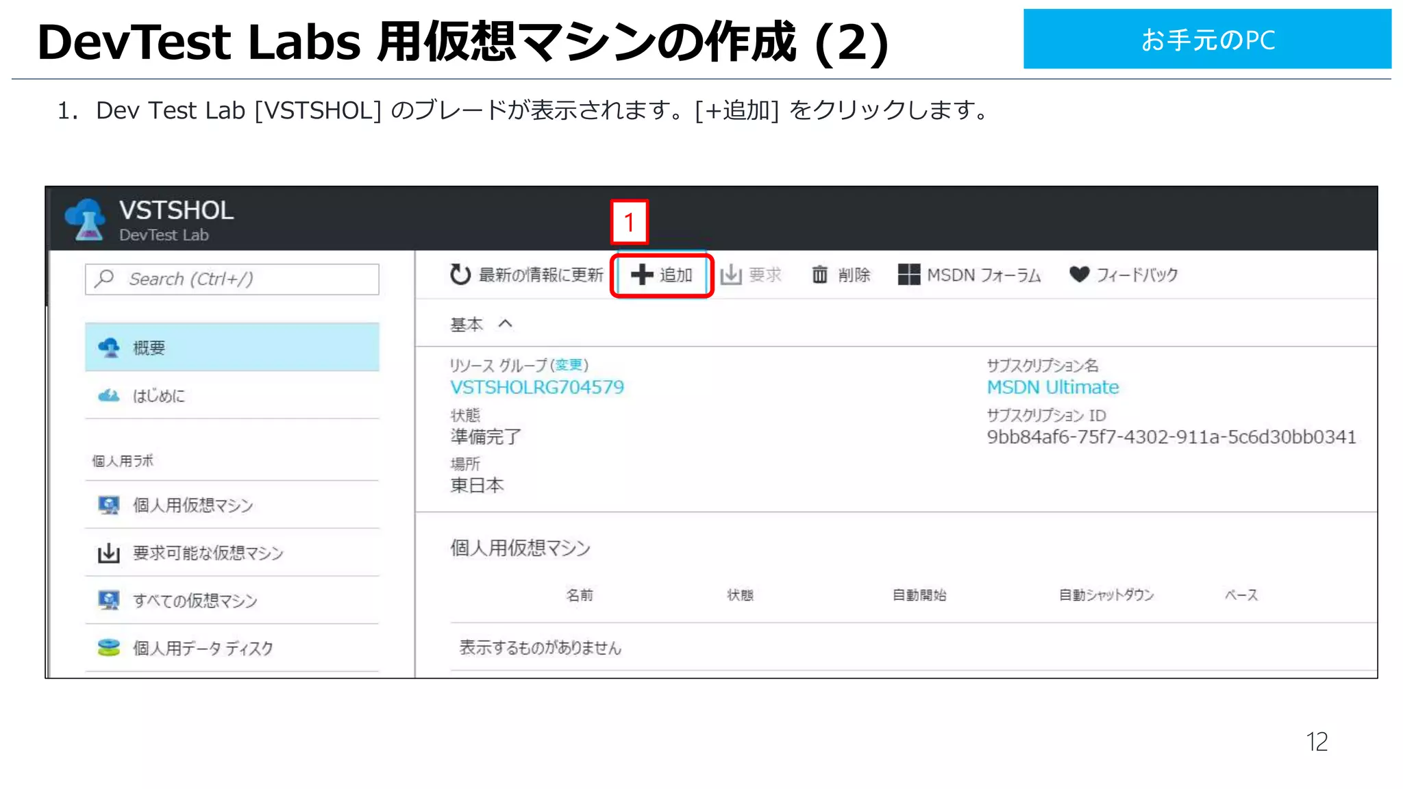 12
1. Dev Test Lab [VSTSHOL] のブレードが表示されます。[+追加] をクリックします。
DevTest Labs 用仮想マシンの作成 (2)
1
お手元のPC
 