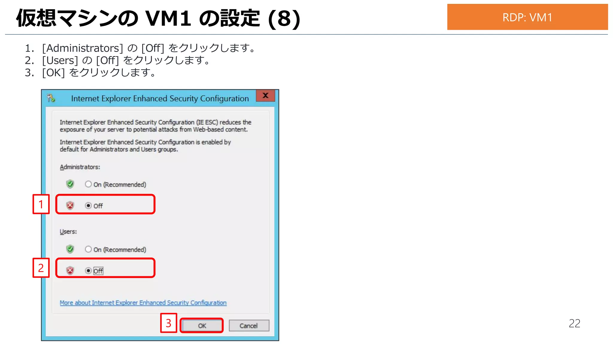 22
1. [Administrators] の [Off] をクリックします。
2. [Users] の [Off] をクリックします。
3. [OK] をクリックします。
仮想マシンの VM1 の設定 (8) RDP: VM1
1
2
3
 