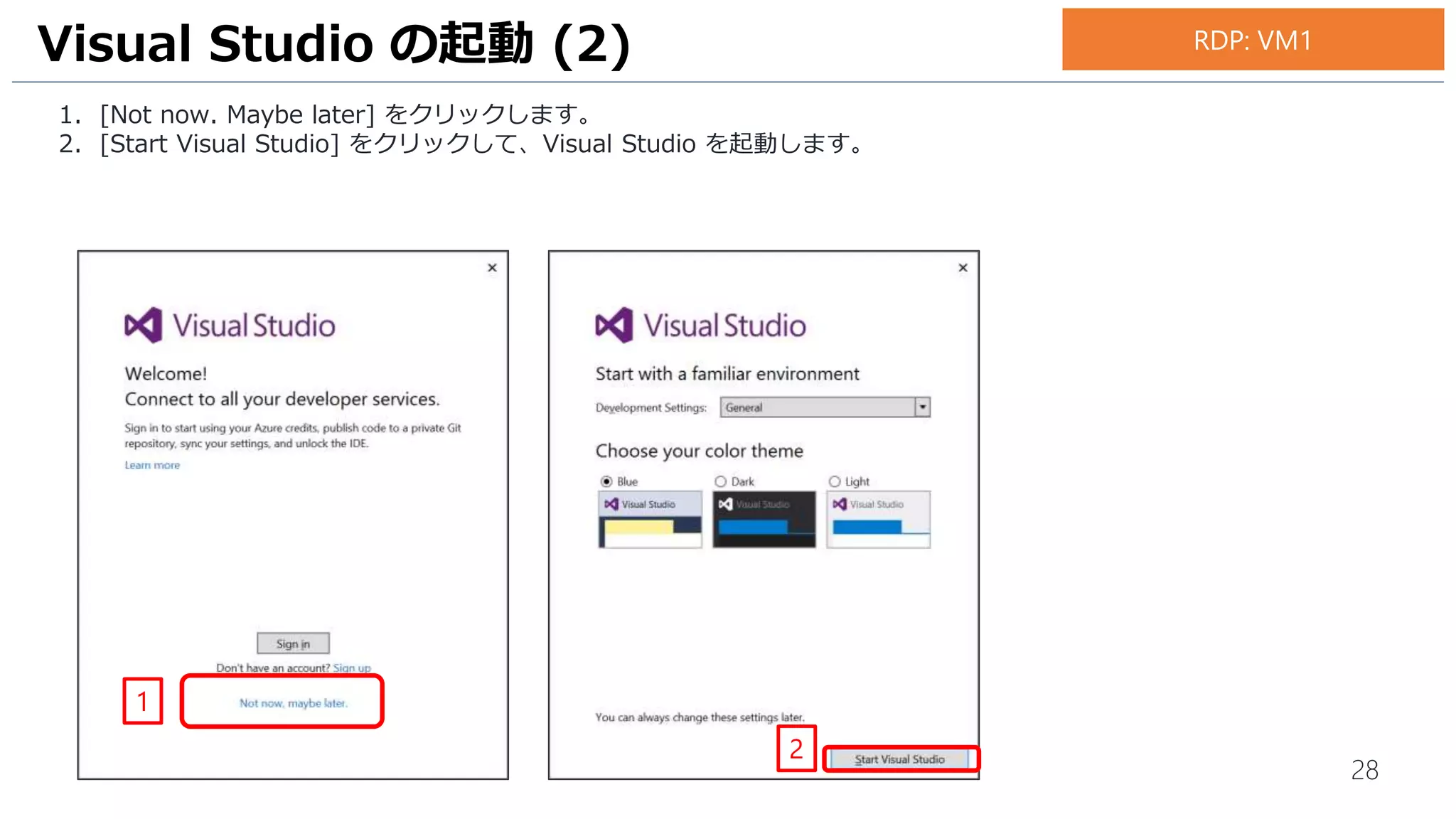 28
1. [Not now. Maybe later] をクリックします。
2. [Start Visual Studio] をクリックして、Visual Studio を起動します。
Visual Studio の起動 (2)
1
RDP: VM1
2
 