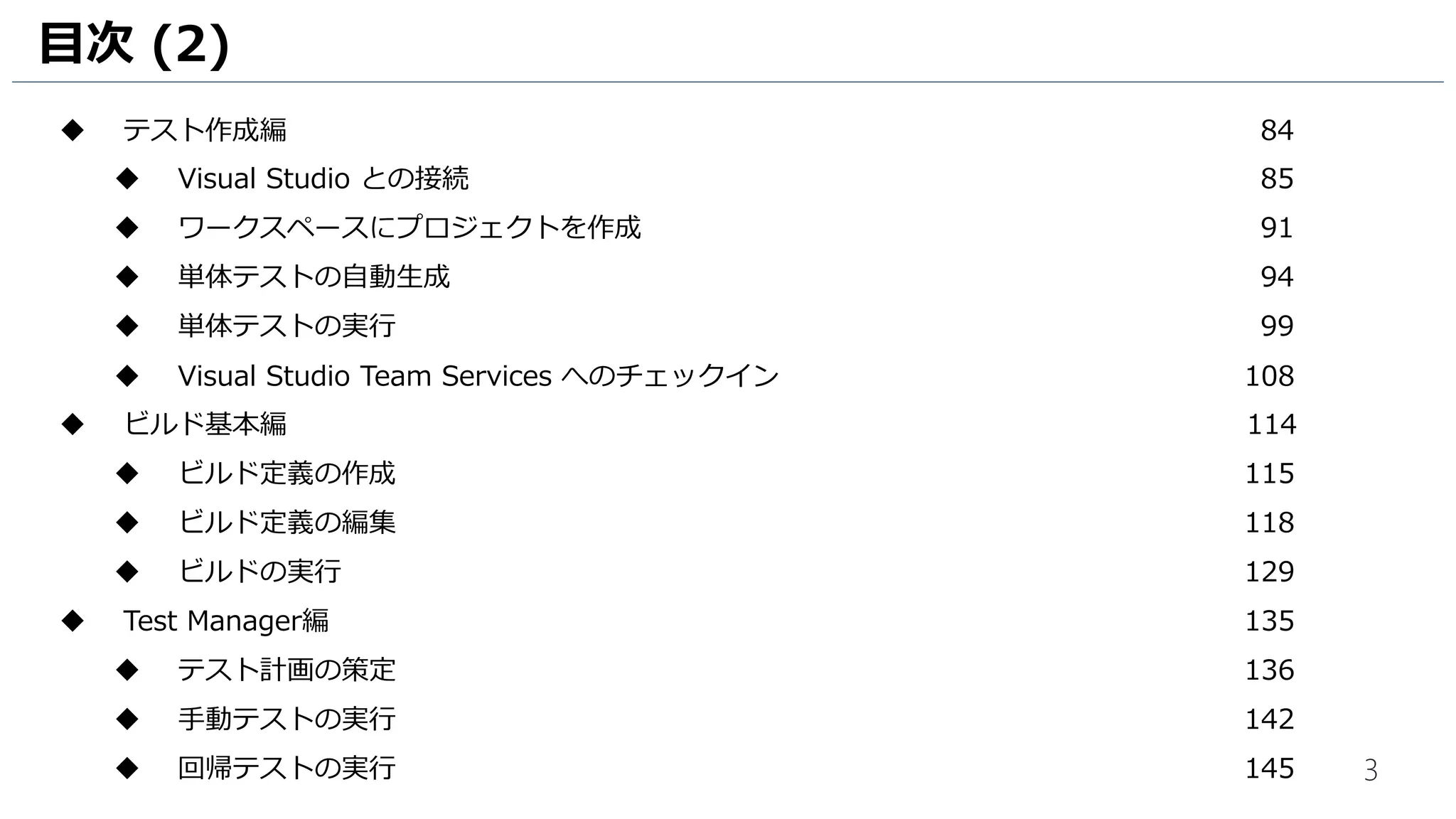 3
目次 (2)
 テスト作成編 84
 Visual Studio との接続 85
 ワークスペースにプロジェクトを作成 89
 単体テストの自動生成 92
 単体テストの実行 97
 Visual Studio Team Services へのチェックイン 105
 ビルド編 111
 ビルド定義の作成 112
 ビルドの実行 122
 ビルドサーバー構築編 125
 ビルドエージェントのダウンロード 126
 ビルドエージェントの有効化 128
 リリース管理編 134
 承認ワークフローの作成 135
 