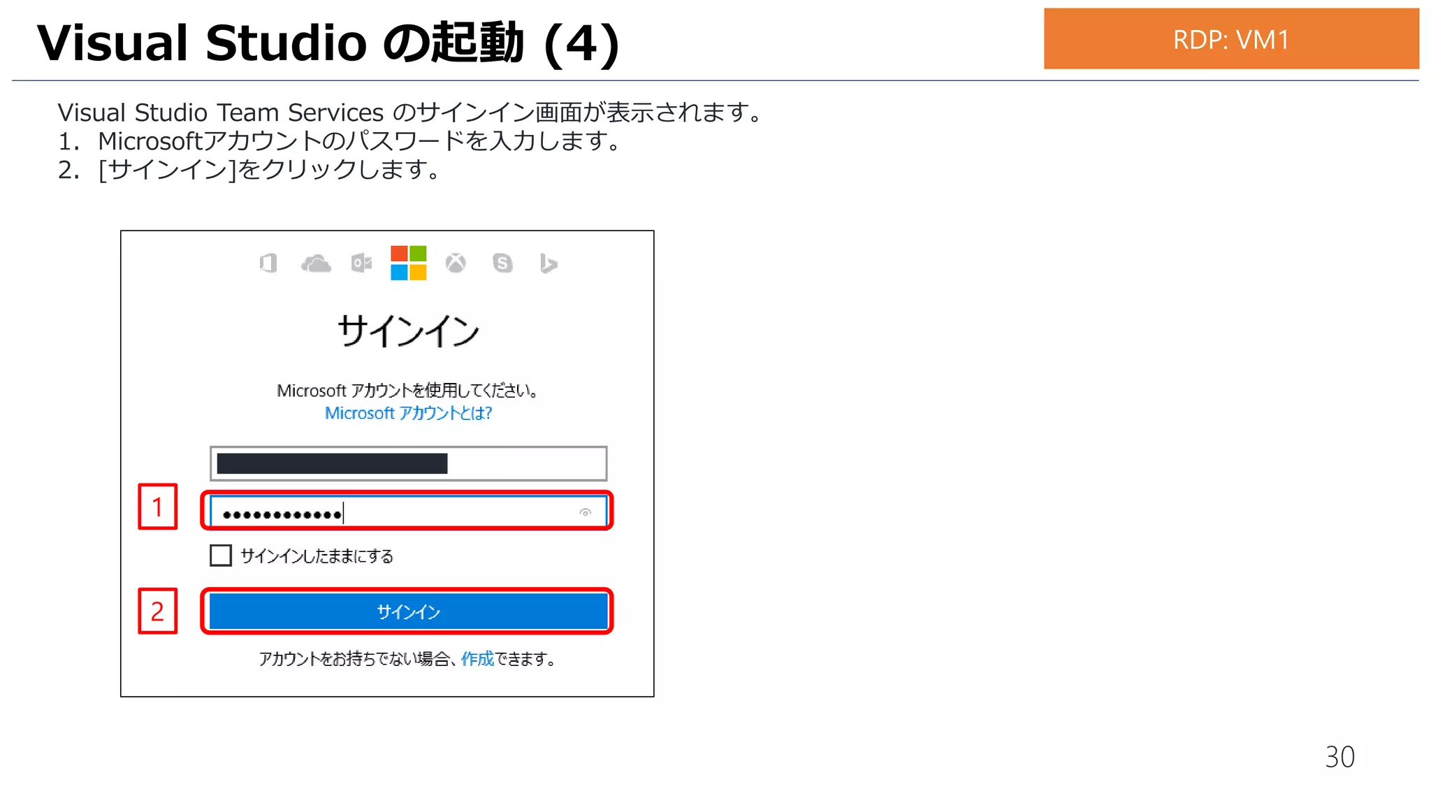 30
Visual Studio Team Services のサインイン画面が表示されます。
1. Microsoftアカウントのパスワードを入力します。
2. [サインイン]をクリックします。
Visual Studio の起動 (4)
1
2
RDP: VM1
 