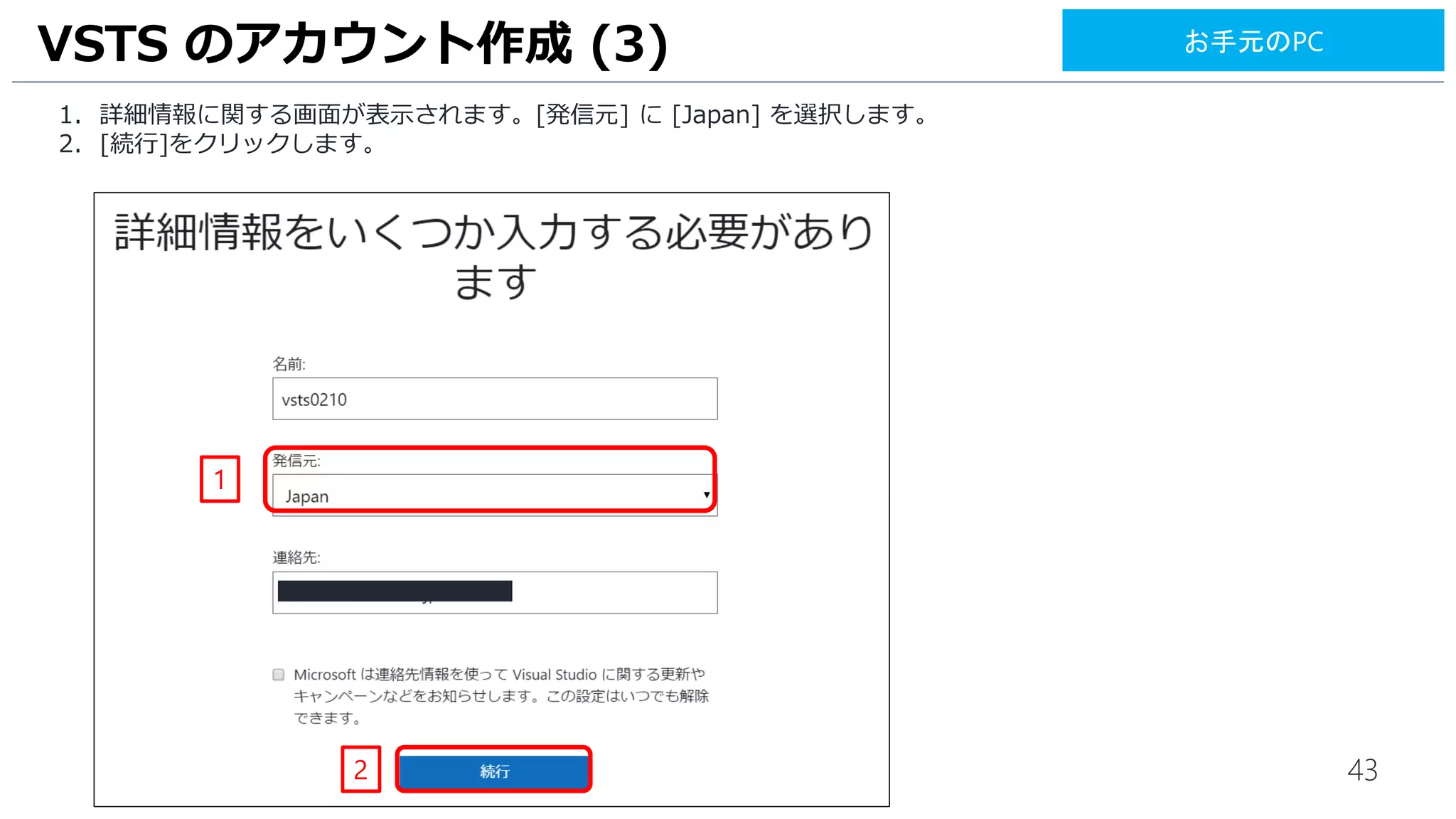 43
1. 詳細情報に関する画面が表示されます。[発信元] に [Japan] を選択します。
2. [続行]をクリックします。
VSTS のアカウント作成 (3)
1
2
お手元のPC
 