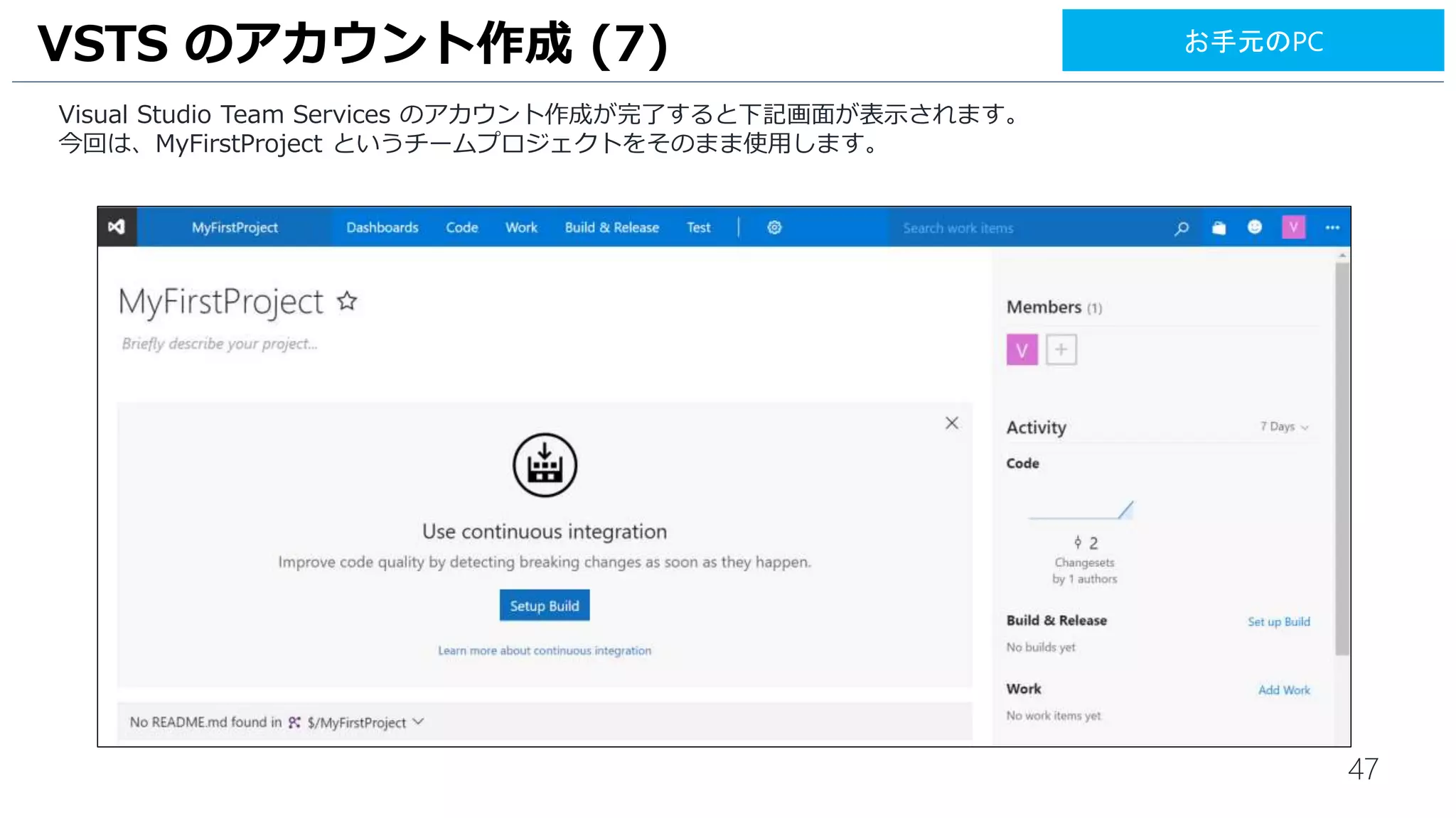 47
Visual Studio Team Services のアカウント作成が完了すると下記画面が表示されます。
今回は、MyFirstProject というチームプロジェクトをそのまま使用します。
VSTS のアカウント作成 (7) お手元のPC
 