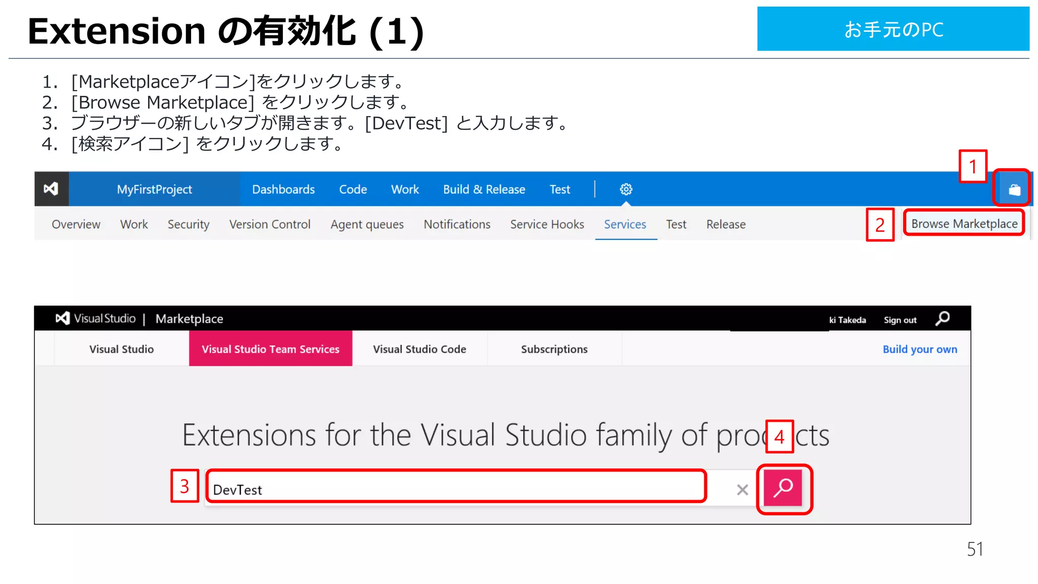 51
1. [Marketplaceアイコン]をクリックします。
2. [Browse Marketplace] をクリックします。
3. ブラウザーの新しいタブが開きます。[DevTest] と入力します。
4. [検索アイコン] をクリックします。
Extension の有効化 (1)
1
2
3
4
お手元のPC
 