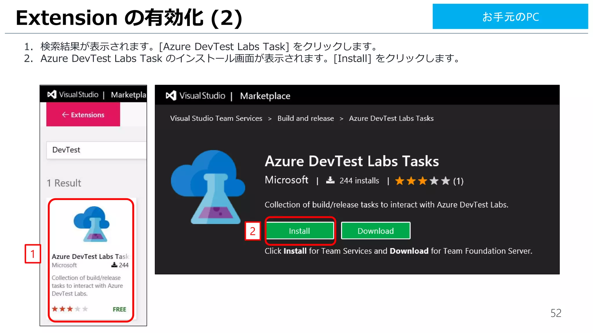 52
1. 検索結果が表示されます。[Azure DevTest Labs Task] をクリックします。
2. Azure DevTest Labs Task のインストール画面が表示されます。[Install] をクリックします。
Extension の有効化 (2)
1
2
お手元のPC
 